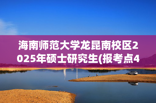 海南师范大学龙昆南校区2025年硕士研究生(报考点4604)网上报名指南_学习网官网