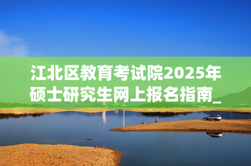 江北区教育考试院2025年硕士研究生网上报名指南_学习网官网