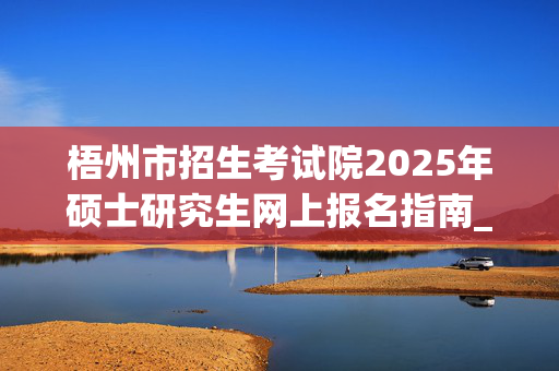 梧州市招生考试院2025年硕士研究生网上报名指南_学习网官网