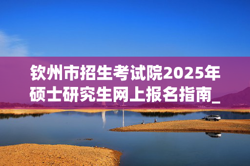 钦州市招生考试院2025年硕士研究生网上报名指南_学习网官网