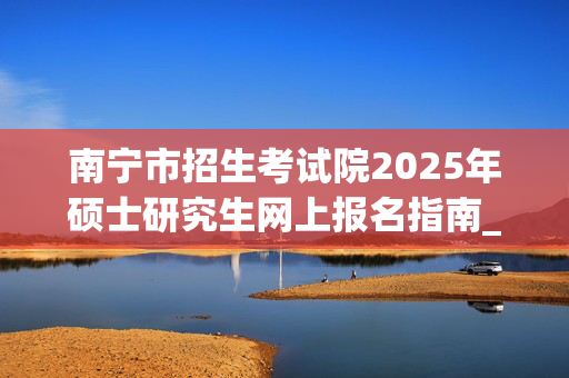 南宁市招生考试院2025年硕士研究生网上报名指南_学习网官网