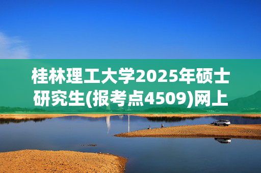 桂林理工大学2025年硕士研究生(报考点4509)网上报名指南_学习网官网