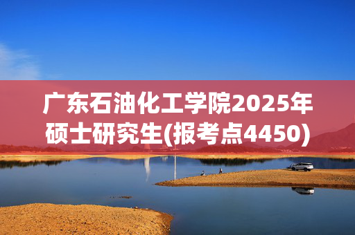 广东石油化工学院2025年硕士研究生(报考点4450)网上报名指南_学习网官网