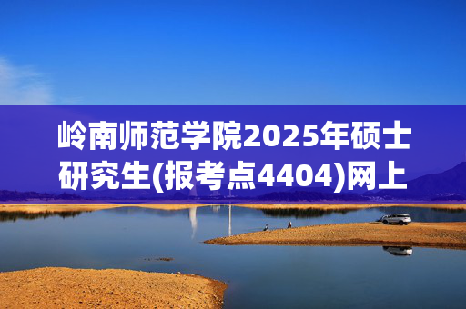 岭南师范学院2025年硕士研究生(报考点4404)网上报名指南_学习网官网