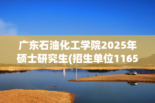 广东石油化工学院2025年硕士研究生(招生单位11656)网上报名指南_学习网官网