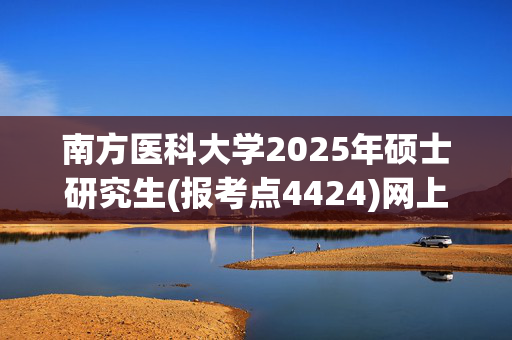 南方医科大学2025年硕士研究生(报考点4424)网上报名指南_学习网官网