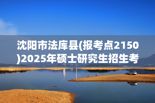 沈阳市法库县(报考点2150)2025年硕士研究生招生考试网上报名指南_学习网官网