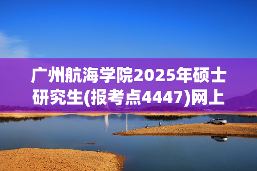 广州航海学院2025年硕士研究生(报考点4447)网上报名指南_学习网官网