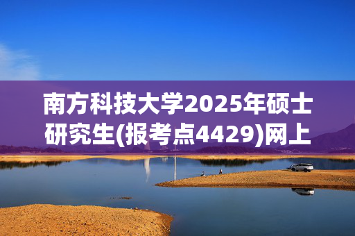 南方科技大学2025年硕士研究生(报考点4429)网上报名指南_学习网官网