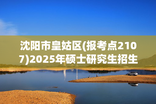 沈阳市皇姑区(报考点2107)2025年硕士研究生招生考试网上报名指南_学习网官网