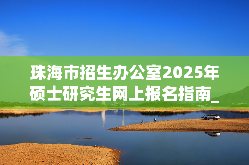 珠海市招生办公室2025年硕士研究生网上报名指南_学习网官网