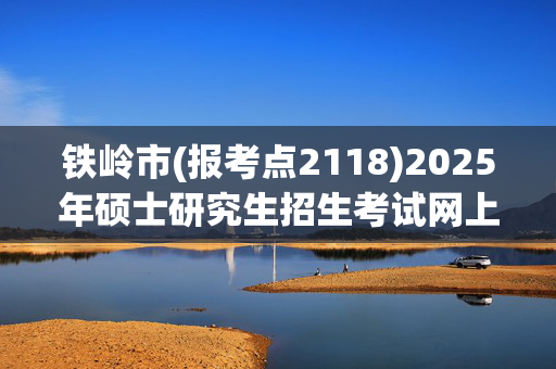 铁岭市(报考点2118)2025年硕士研究生招生考试网上报名指南_学习网官网