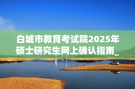 白城市教育考试院2025年硕士研究生网上确认指南_学习网官网