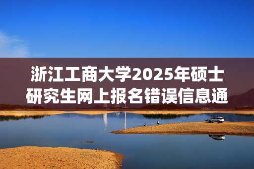 浙江工商大学2025年硕士研究生网上报名错误信息通报(一)_学习网官网