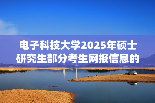 电子科技大学2025年硕士研究生部分考生网报信息的有关提示_学习网官网