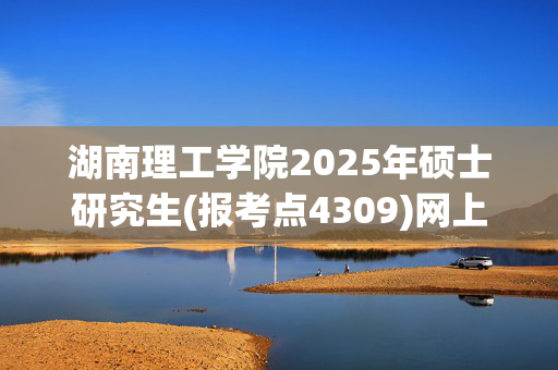 湖南理工学院2025年硕士研究生(报考点4309)网上报名指南_学习网官网