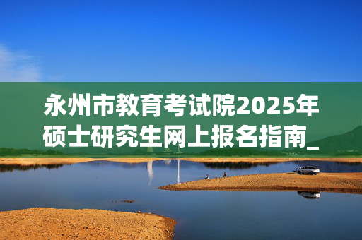 永州市教育考试院2025年硕士研究生网上报名指南_学习网官网