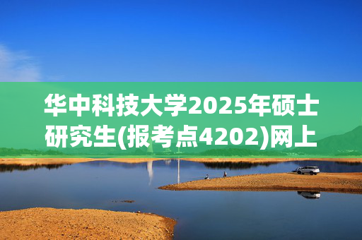 华中科技大学2025年硕士研究生(报考点4202)网上报名指南_学习网官网