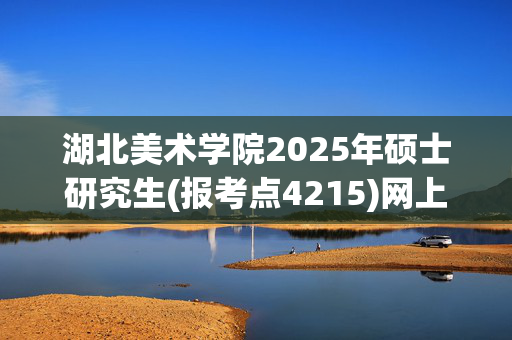 湖北美术学院2025年硕士研究生(报考点4215)网上报名指南_学习网官网