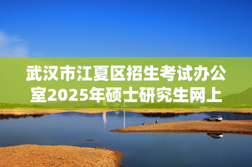 武汉市江夏区招生考试办公室2025年硕士研究生网上报名指南_学习网官网