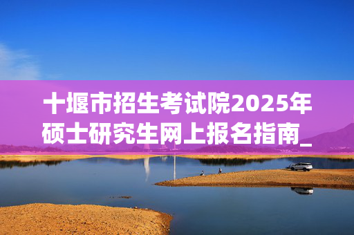 十堰市招生考试院2025年硕士研究生网上报名指南_学习网官网