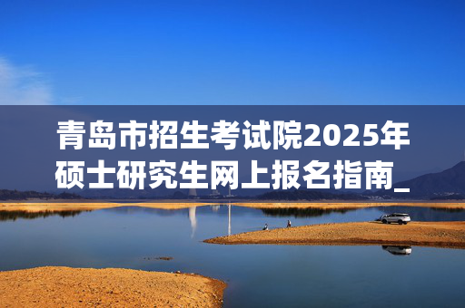 青岛市招生考试院2025年硕士研究生网上报名指南_学习网官网