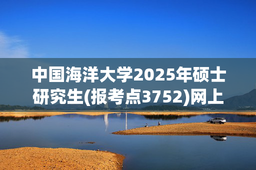 中国海洋大学2025年硕士研究生(报考点3752)网上报名相关提示_学习网官网