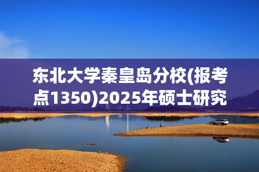 东北大学秦皇岛分校(报考点1350)2025年硕士研究生网上报名指南_学习网官网