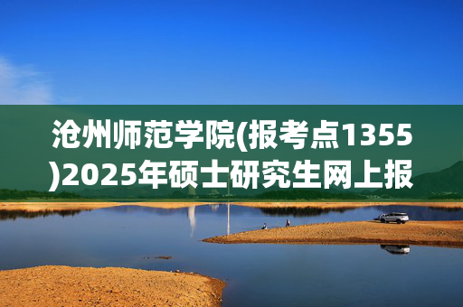 沧州师范学院(报考点1355)2025年硕士研究生网上报名指南_学习网官网