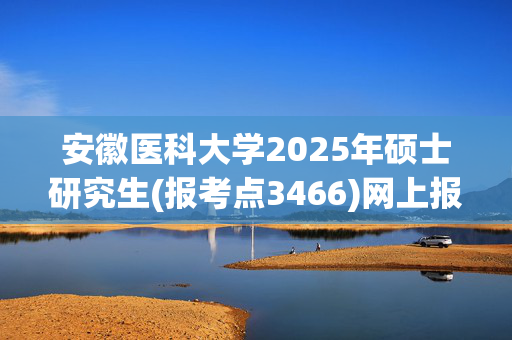 安徽医科大学2025年硕士研究生(报考点3466)网上报名指南_学习网官网