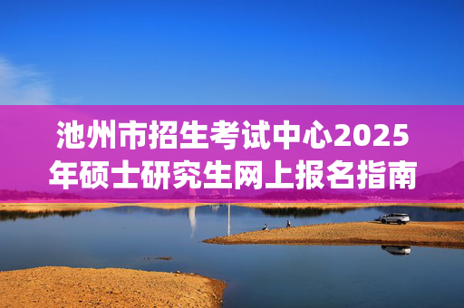 池州市招生考试中心2025年硕士研究生网上报名指南_学习网官网