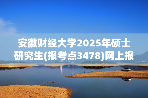 安徽财经大学2025年硕士研究生(报考点3478)网上报名指南_学习网官网