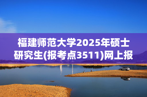 福建师范大学2025年硕士研究生(报考点3511)网上报名指南_学习网官网