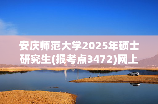 安庆师范大学2025年硕士研究生(报考点3472)网上报名指南_学习网官网