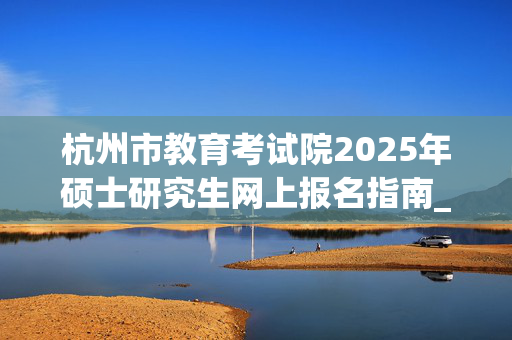 杭州市教育考试院2025年硕士研究生网上报名指南_学习网官网