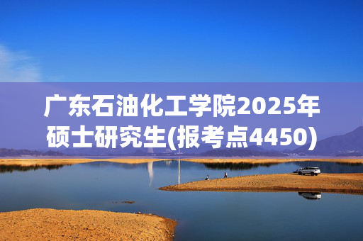 广东石油化工学院2025年硕士研究生(报考点4450)网上确认指南_学习网官网