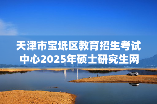 天津市宝坻区教育招生考试中心2025年硕士研究生网上报名指南_学习网官网