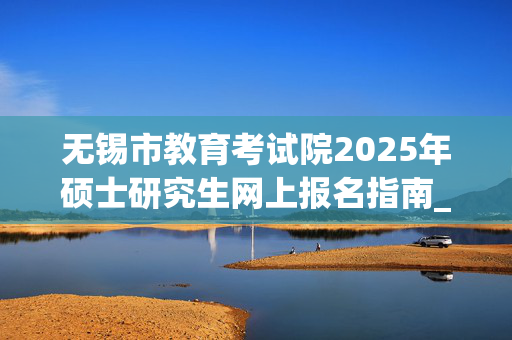 无锡市教育考试院2025年硕士研究生网上报名指南_学习网官网