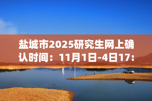 盐城市2025研究生网上确认时间：11月1日-4日17:30_学习网官网