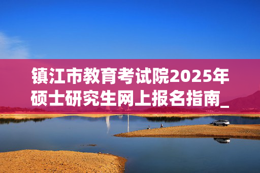 镇江市教育考试院2025年硕士研究生网上报名指南_学习网官网