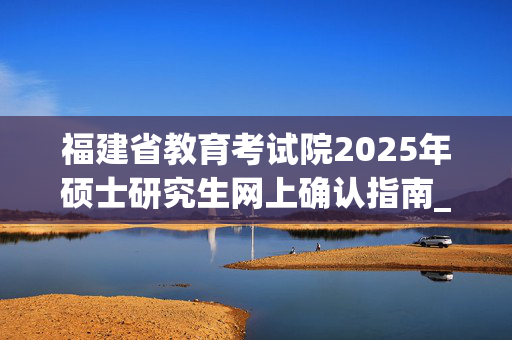 福建省教育考试院2025年硕士研究生网上确认指南_学习网官网