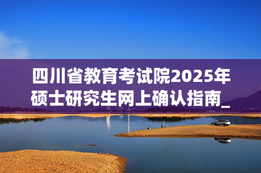 四川省教育考试院2025年硕士研究生网上确认指南_学习网官网