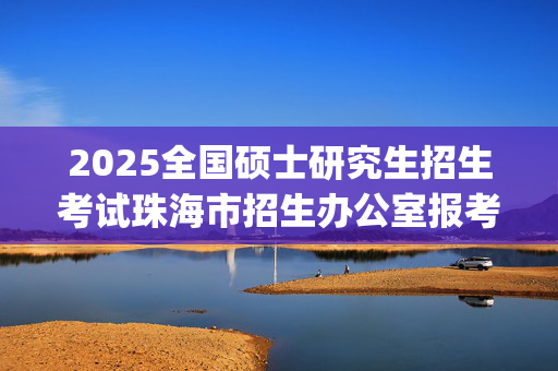 2025全国硕士研究生招生考试珠海市招生办公室报考点网上确认指南（广东）_学习网官网