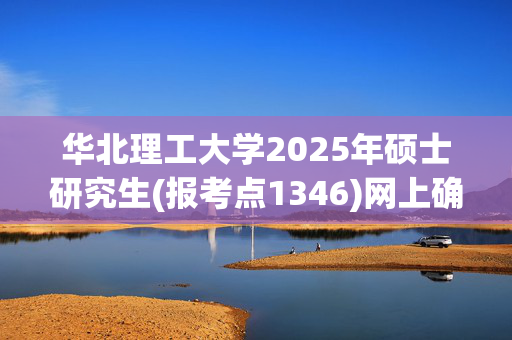 华北理工大学2025年硕士研究生(报考点1346)网上确认所需上传材料须知_学习网官网