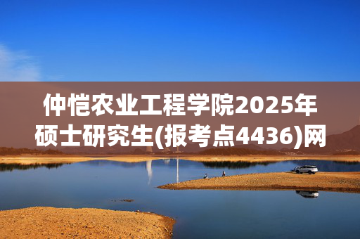 仲恺农业工程学院2025年硕士研究生(报考点4436)网上确认指南_学习网官网