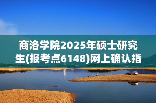 商洛学院2025年硕士研究生(报考点6148)网上确认指南_学习网官网