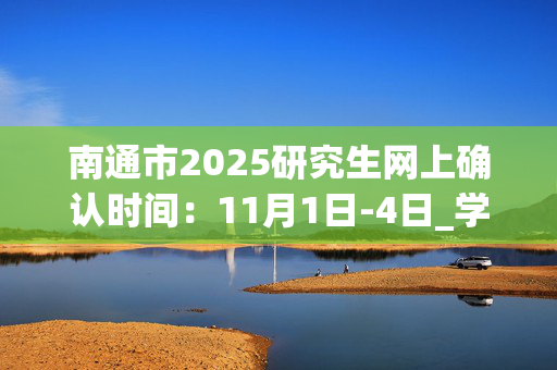 南通市2025研究生网上确认时间：11月1日-4日_学习网官网