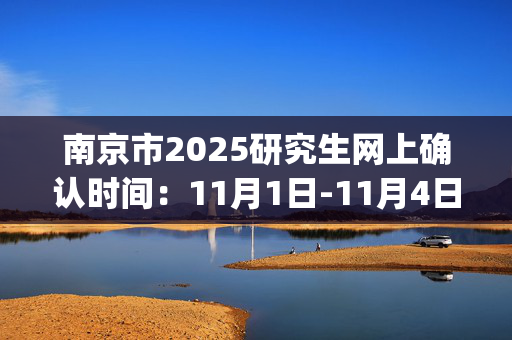 南京市2025研究生网上确认时间：11月1日-11月4日_学习网官网