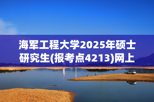 海军工程大学2025年硕士研究生(报考点4213)网上确认指南_学习网官网