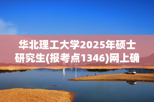 华北理工大学2025年硕士研究生(报考点1346)网上确认指南_学习网官网